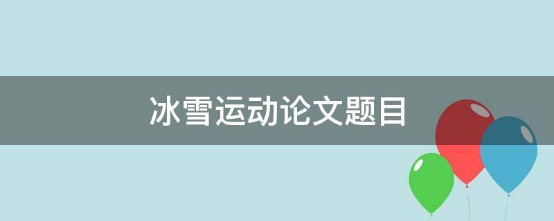 冰雪运动论文题目(精选3篇),冰雪运动论文题目二年级