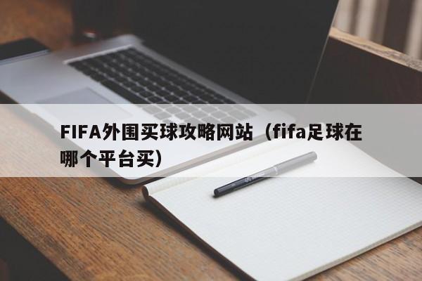 FIFA外围买球攻略网站（fifa足球在哪个平台买）