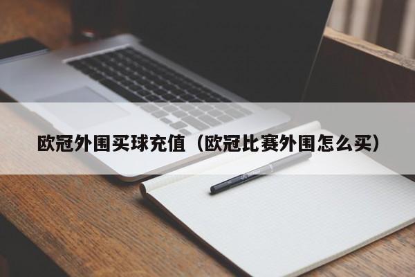 欧冠外围买球充值（欧冠比赛外围怎么买）