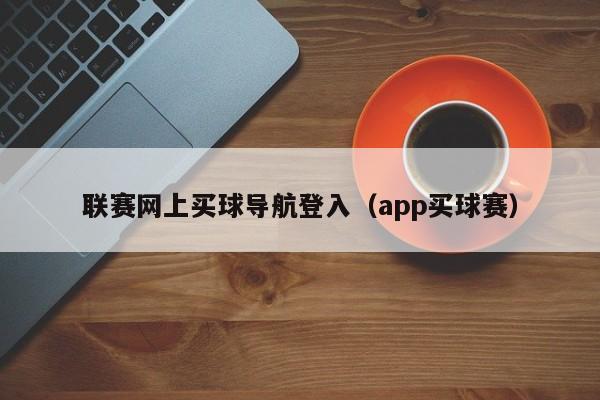 联赛网上买球导航登入（app买球赛）