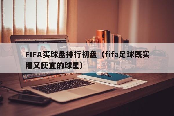 FIFA买球盘排行初盘（fifa足球既实用又便宜的球星）