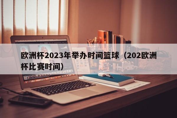 欧洲杯2023年举办时间篮球（202欧洲杯比赛时间）