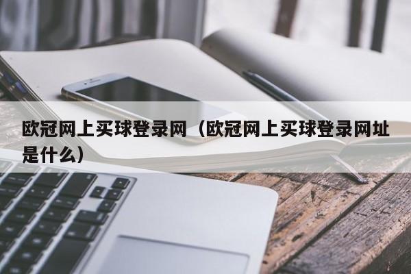 欧冠网上买球登录网（欧冠网上买球登录网址是什么）