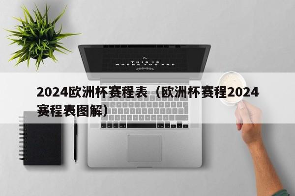 2024欧洲杯赛程表（欧洲杯赛程2024赛程表图解）