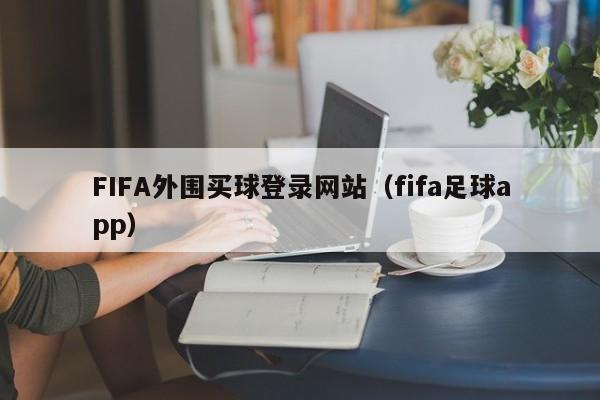 FIFA外围买球登录网站（fifa足球app）