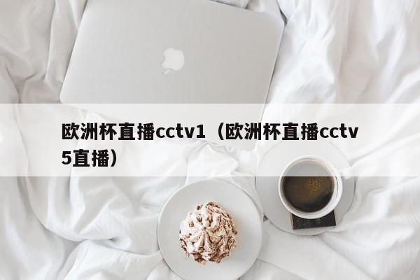 欧洲杯直播cctv1（欧洲杯直播cctv5直播）