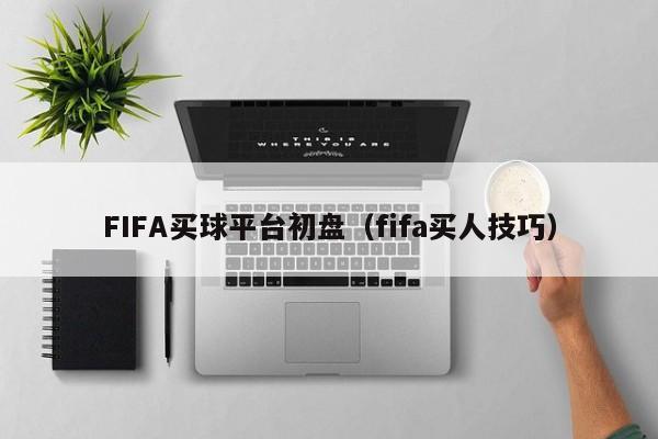 FIFA买球平台初盘（fifa买人技巧）