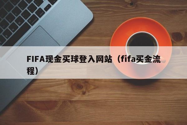 FIFA现金买球登入网站（fifa买金流程）