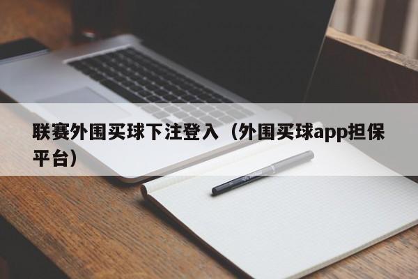 联赛外围买球下注登入（外围买球app担保平台）