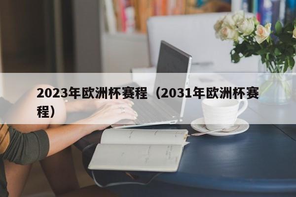 2023年欧洲杯赛程（2031年欧洲杯赛程）