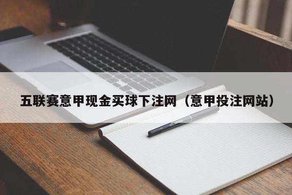 五联赛意甲现金买球下注网（意甲投注网站）