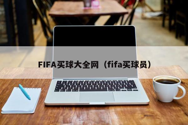 FIFA买球大全网（fifa买球员）