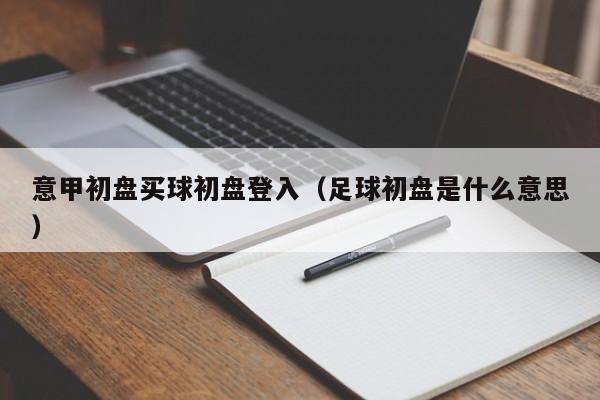 意甲初盘买球初盘登入（足球初盘是什么意思）