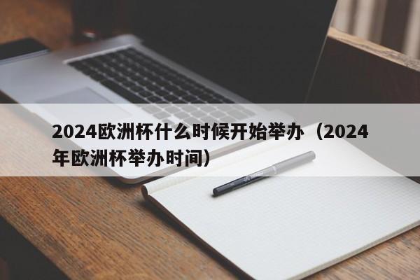 2024欧洲杯什么时候开始举办（2024年欧洲杯举办时间）