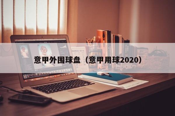 意甲外围球盘（意甲用球2020）