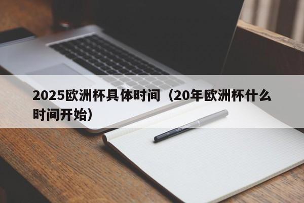 2025欧洲杯具体时间（20年欧洲杯什么时间开始）