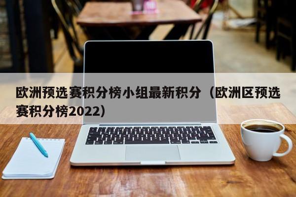 欧洲预选赛积分榜小组最新积分（欧洲区预选赛积分榜2022）