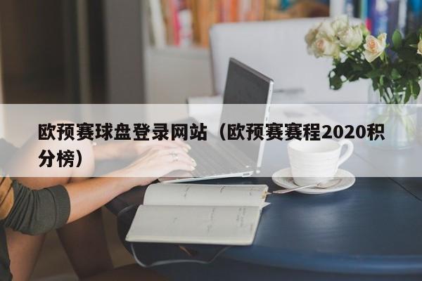 欧预赛球盘登录网站（欧预赛赛程2020积分榜）