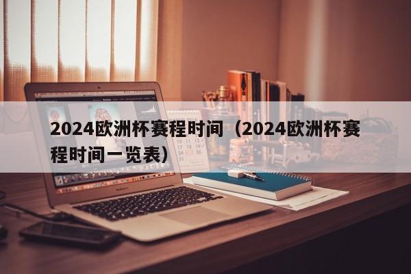 2024欧洲杯赛程时间（2024欧洲杯赛程时间一览表）