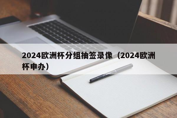 2024欧洲杯分组抽签录像（2024欧洲杯申办）