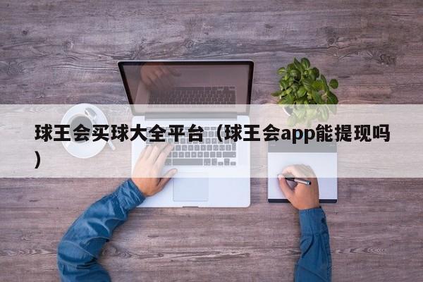 球王会买球大全平台（球王会app能提现吗）