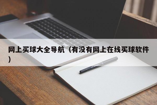 网上买球大全导航（有没有网上在线买球软件）