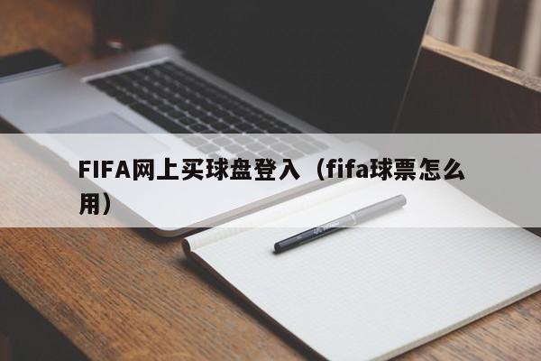 FIFA网上买球盘登入（fifa球票怎么用）