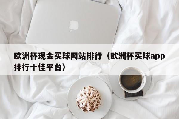 欧洲杯现金买球网站排行（欧洲杯买球app排行十佳平台）