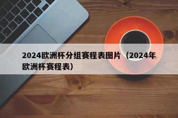 2024欧洲杯分组赛程表图片（2024年欧洲杯赛程表）