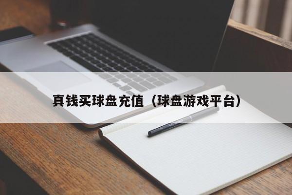 真钱买球盘充值（球盘游戏平台）